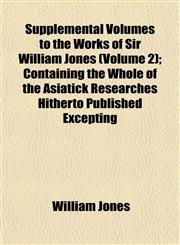 Supplemental Volumes to the Works of Sir William Jones (Volume 2); Containing the Whole of the Asiatick Researches Hitherto Published Excepting,115317068X,9781153170680