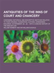 Antiquities of the Inns of Court and Chancery; Containing Historical and Descriptive Sketches Relative to Their Original Foundation, Customs, Ceremoni,1230257861,9781230257860