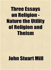 Three Essays on Religion - Nature the Utility of Religion and Theism,1153178990,9781153178990
