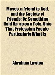 Moses, a Friend to God, and the Society of Friends; Or, Something Held Up, as on a Pole, Unto That Professing People. Particularly What Is,1154592839,9781154592832