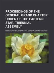 Proceedings of the General Grand Chapter, Order of the Eastern Star, Triennial Assembly,1150371633,9781150371639