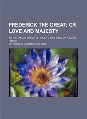 Frederick the Great;  or Love and majesty. an historical drama of the life and times of a royal friend,1236561767,9781236561763