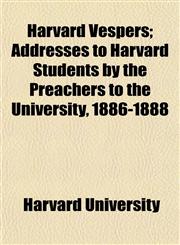Harvard Vespers; Addresses to Harvard Students by the Preachers to the University, 1886-1888,1154723887,9781154723885