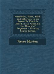 Geometry, Plane, Solid, and Spherical, in Six Books To Which Is Added, in an Appendix, the Theory of Projection,1289503532,9781289503536