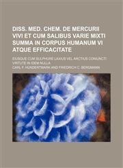 Diss. med. chem. de mercurii vivi et cum salibus varie mixti summa in corpus humanum vi atque efficacitate; eiusque cum sulphure laxius vel arctius coniuncti virtute in idem nulla,1231036087,9781231036082