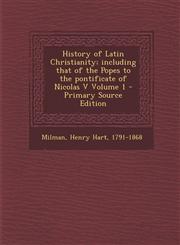 History of Latin Christianity; Including That of the Popes to the Pontificate of Nicolas V Volume 1 - Primary Source Edition,1294501216,9781294501213
