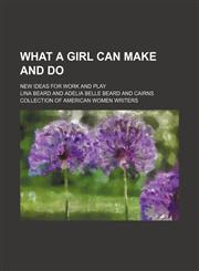 What a girl can make and do; new ideas for work and play,1152115138,9781152115132