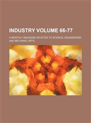 Industry Volume 66-77 ; a monthly magazine devoted to science, engineering and mechanic arts,1235298906,9781235298905