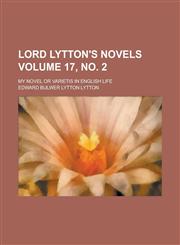 Lord Lytton's novels; My novel or varietis in English life Volume 17, no. 2,123004468X,9781230044682