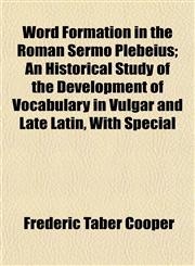 Word Formation in the Roman Sermo Plebeius; An Historical Study of the Development of Vocabulary in Vulgar and Late Latin, With Special,1152126156,9781152126152