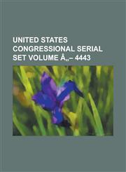 United States Congressional Serial Set Volume a 4443,123403963X,9781234039639