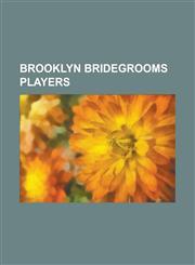 Brooklyn Bridegrooms Players Adonis Terry, Ad Gumbert, Aleck Smith, Al Mays, Bert Abbey, Billy Shindle, Bill Hallman (Second Baseman), Bill Holbert,1155519558,9781155519555