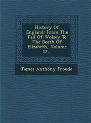 History Of England From The Fall Of Wolsey To The Death Of Elizabeth, Volume 12...,1249978890,9781249978893