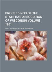 Proceedings of the State Bar Association of Wisconsin Volume 1901,1154360539,9781154360530