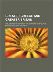 Greater Greece and Greater Britain; and, George Washington, the expander of England,1458829588,9781458829580