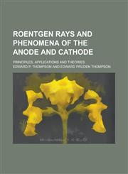 Roentgen Rays and Phenomena of the Anode and Cathode; Principles, Applications and Theories,1234542692,9781234542696