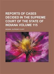 Reports of Cases Decided in the Supreme Court of the State of Indiana Volume 115,1230097058,9781230097053