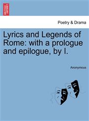 Lyrics and Legends of Rome with a prologue and epilogue, by I.,1241093717,9781241093716