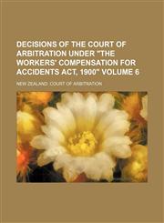 Decisions of the Court of Arbitration Under "The Workers' Compensation for Accidents Act, 1900" Volume 6,1154305686,9781154305685