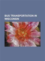 Bus Transportation in Wisconsin Coach USA, Kenosha Transit, Wisconsin Coach Lines, Milwaukee County Transit System, Waukesha Metro Transit,1155990749,9781155990743