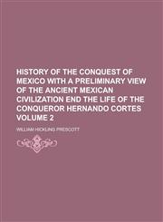 History of the Conquest of Mexico with a Preliminary View of the Ancient Mexican Civilization End the Life of the Conqueror Hernando Cortes Volume 2,1234229471,9781234229474