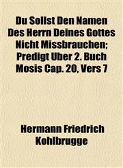 Du Sollst Den Namen Des Herrn Deines Gottes Nicht Missbrauchen; Predigt Über 2. Buch Mosis Cap. 20, Vers 7,1152244434,9781152244436
