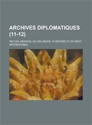 Archives Diplomatiques; Recueil Mensuel de Diplomatie, D'Histoire Et de Droit International (11-12),1153488000,9781153488006