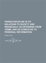 Prison Discipline in Its Relations to Society and Individuals; As Deterring From Crime, and as Conducive to Personal Reformation,1151644773,9781151644770