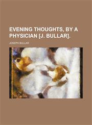 Evening thoughts, by a physician [J. Bullar],1151314781,9781151314789