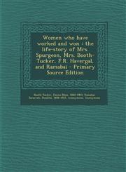 Women Who Have Worked and Won The Life-Story of Mrs. Spurgeon, Mrs. Booth-Tucker, F.R. Havergal, and Ramabai - Primary Source Edition,1295457431,9781295457434