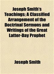 Joseph Smith's Teachings; A Classified Arrangement of the Doctrinal Sermons and Writings of the Great Latter-Day Prophet,1154752852,9781154752854