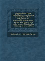 Compendium Florae Philadelphicae Containing a Description of the Indigenous and Naturalized Plants Found Within a Circuit of Ten Miles Around Philade,1289702403,9781289702403
