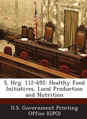 S. Hrg. 112-692 Healthy Food Initiatives, Local Production and Nutrition,1287307299,9781287307297