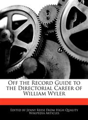 Off the Record Guide to the Directorial Career of William Wyler,1241146683,9781241146689