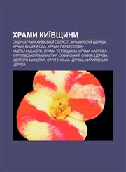 Khramy Kyïvshchyny Skhidni khramy Kyïvsʹkoï oblasti, Khramy Biloï Tserkvy, Khramy Vyshhoroda, Khramy Pereyaslava-Khmelʹnytsʹkoho,123384525X,9781233845255