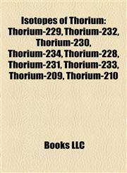 Isotopes of Thorium Thorium-229, Thorium-232, Thorium-230, Thorium-234, Thorium-228, Thorium-231, Thorium-233, Thorium-209, Thorium-210,1157250742,9781157250746