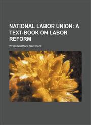 NATIONAL LABOR UNION;  A TEXT-BOOK ON LABOR REFORM,1151119326,9781151119322