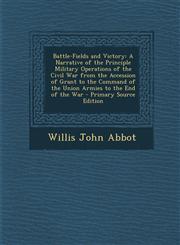 Battle-Fields and Victory A Narrative of the Principle Military Operations of the Civil War from the Accession of Grant to the Command of the Union Armies to the End of the War - Primary Source Edition,1293266175,9781293266175