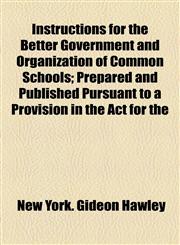 Instructions for the Better Government and Organization of Common Schools; Prepared and Published Pursuant to a Provision in the Act for the,1154514986,9781154514988