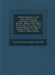 Herbert Spencer on the Americans and the Americans on Herbert Spencer. Being a Full Report of His Interview, and of the Proceedings at the Farewell Ba,1294349112,9781294349112