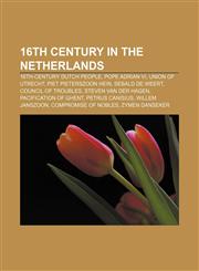 16th century in the Netherlands 16th-century Dutch people, Pope Adrian VI, Union of Utrecht, Piet Pieterszoon Hein, Sebald de Weert,115614230X,9781156142301