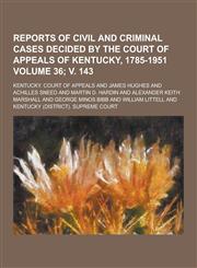 Reports of Civil and Criminal Cases Decided by the Court of Appeals of Kentucky, 1785-1951 Volume 36; V. 143,1230407103,9781230407104