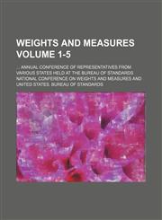 Weights and measures;  annual conference of representatives from various states held at the Bureau of Standards Volume 1-5,1236552733,9781236552730