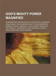 God's mighty power magnified; as manifested and revealed in his faithful handmaid Joan Vokins  also some account of her exercises, works of faith, labour of love, & great travels in the work of the ministry, for the good of souls,1151350540,9781151350541