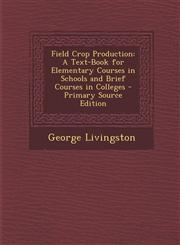 Field Crop Production A Text-Book for Elementary Courses in Schools and Brief Courses in Colleges - Primary Source Edition,1293664812,9781293664810