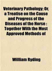 Veterinary Pathology; Or, a Treatise on the Cause and Progress of the Diseases of the Horse Together With the Most Approved Methods of,1153197588,9781153197588