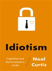 Idiotism Capitalism And The Privatisation Of Life,0745331556,9780745331553