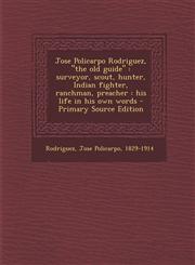 Jose Policarpo Rodriguez, "the old guide" surveyor, scout, hunter, Indian fighter, ranchman, preacher : his life in his own words - Primary Source Edition,129580137X,9781295801374