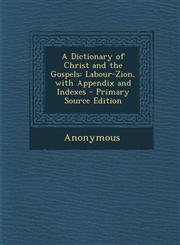 Dictionary of Christ and the Gospels Labour-Zion, with Appendix and Indexes,1287623301,9781287623304