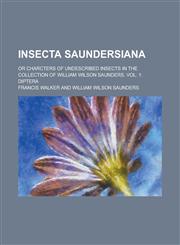 Insecta Saundersiana; Or Charcters of Undescribed Insects in the Collection of William Wilson Saunders. Vol. 1 Diptera,123009671X,9781230096711